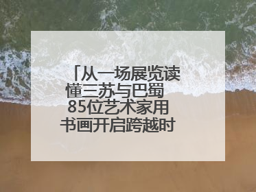 从一场展览读懂三苏与巴蜀 85位艺术家用书画开启跨越时空的文化对话